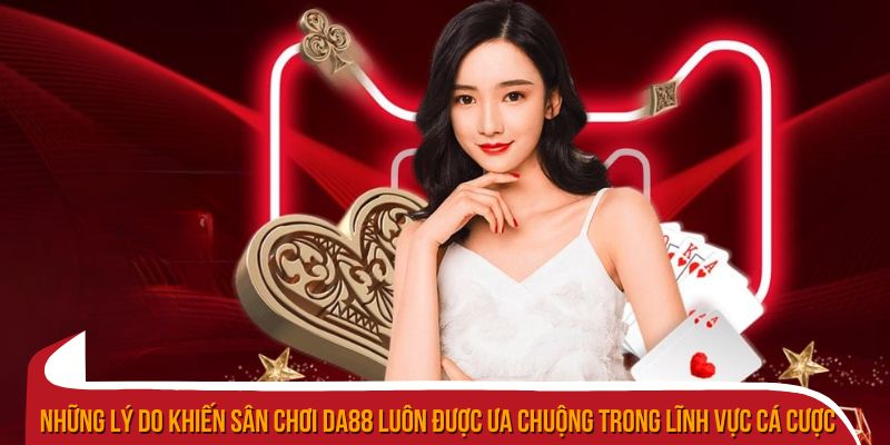 Những lý do khiến sân chơi Da88 luôn được ưa chuộng trong lĩnh vực cá cược